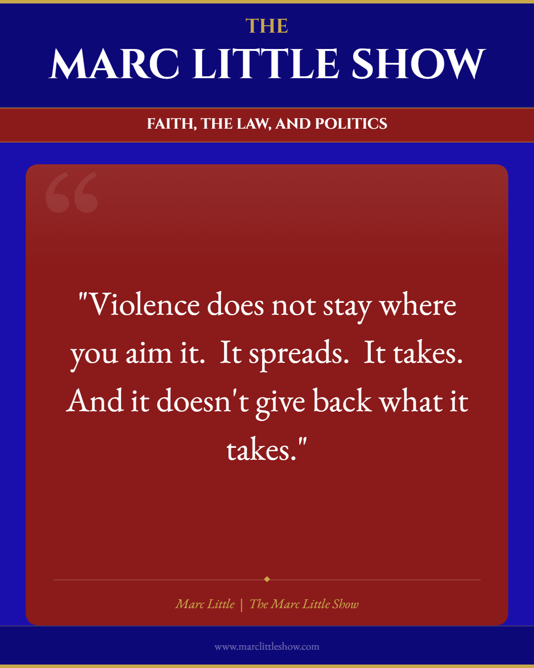 Violence does not stay where you aim it. It spreads. It takes. And it doesn't give back what it takes. — Marc Little | The Marc Little Show