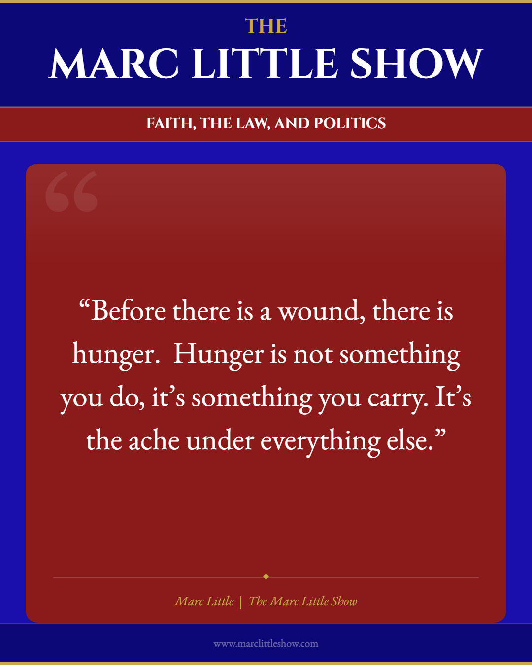 Before there is a wound, there is hunger. Hunger is not something you do, it's something you carry. It's the ache under everything else. — Marc Little | The Marc Little Show